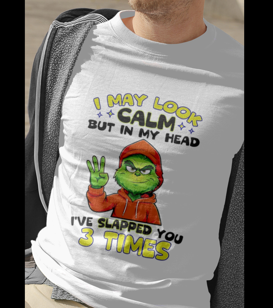 I May Look Calm Grinch In My Head Slapped You 3 Times T-Shirt