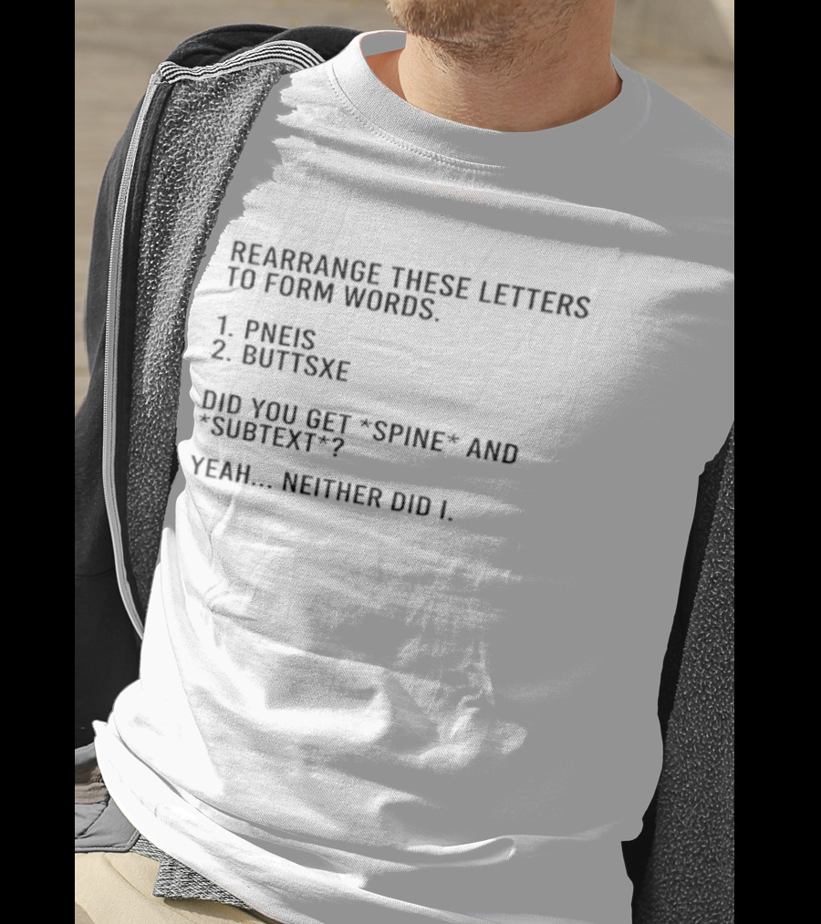 Rearrange These Letters To Form Words Pneis Buttsxe Did You Get Spine Subtext Yeah Neither Did I T-Shirt