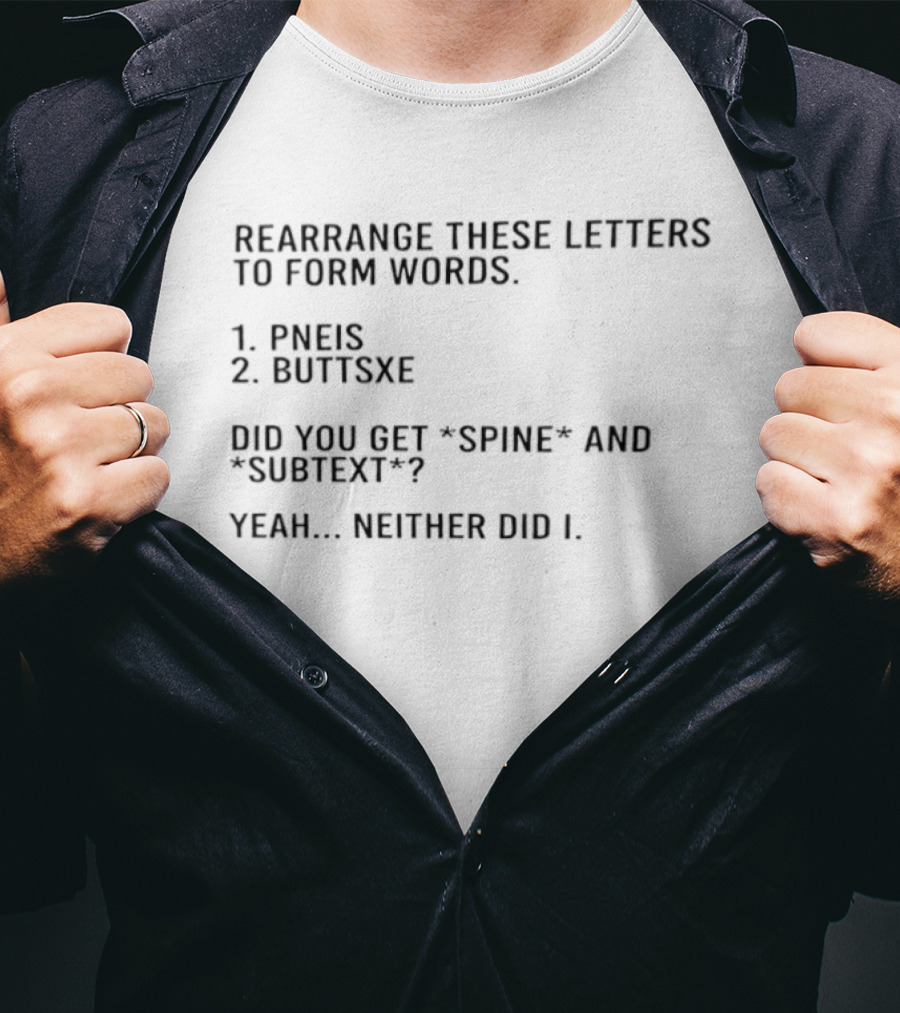 Rearrange These Letters To Form Words Pneis Buttsxe Did You Get Spine Subtext Yeah Neither Did I T-Shirt