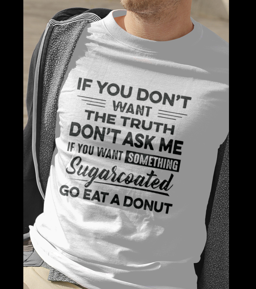 If You Don't Want The Truth Don't Ask Me If You Want Something Sugarcoated Go Eat A Donut T-Shirt