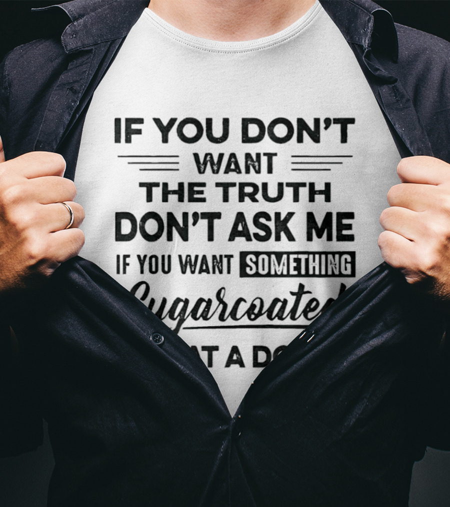 If You Don't Want The Truth Don't Ask Me If You Want Something Sugarcoated Go Eat A Donut T-Shirt