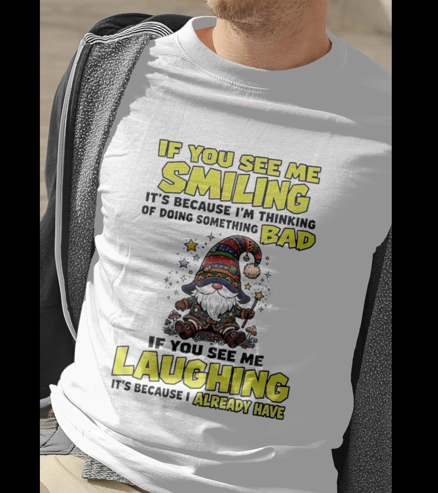 If You See Me Smiling Gnome Thinking Of Doing Something Bad If You See Me Laughing I Already Have T-Shirt
