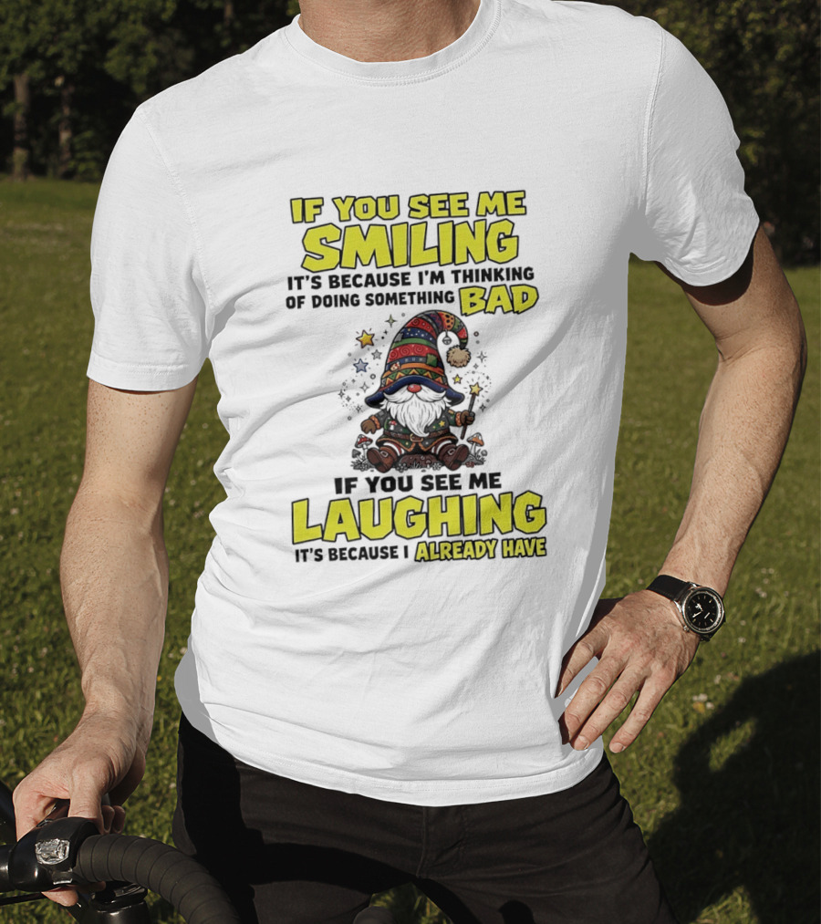 If You See Me Smiling Gnome Thinking Of Doing Something Bad If You See Me Laughing I Already Have T-Shirt