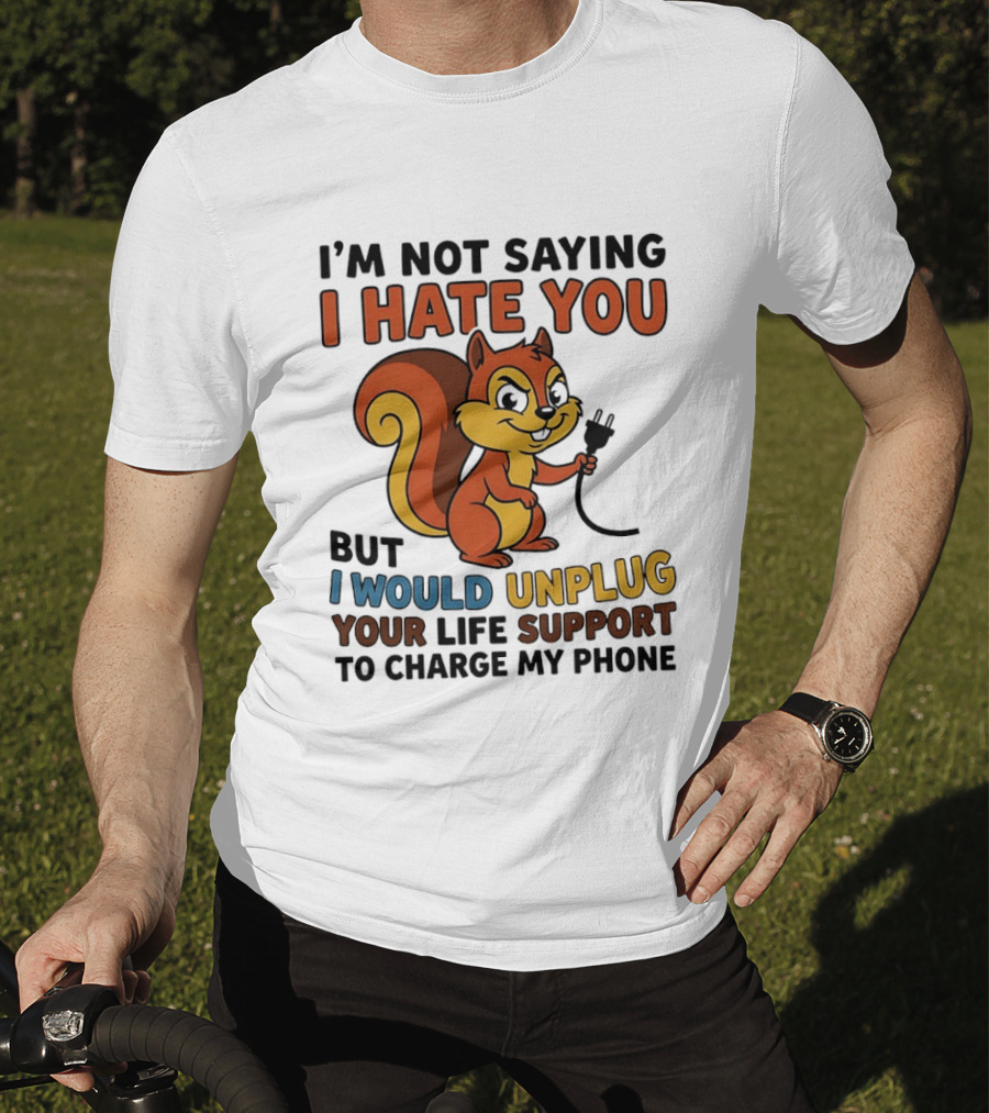 I'm Not Saying I Hate You Squirrel Unplug Life Support To Charge My Phone T-Shirt