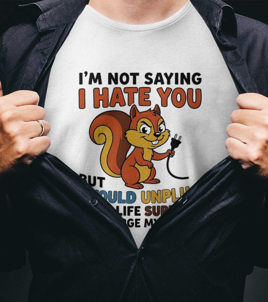I'm Not Saying I Hate You Squirrel Unplug Life Support To Charge My Phone T-Shirt