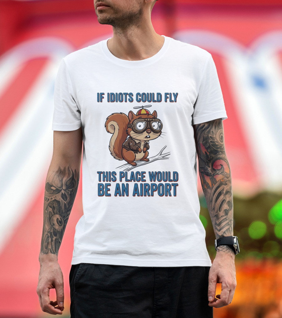 Squirrel If Idiots Could Fly This Place Would Be An Airport T-Shirt