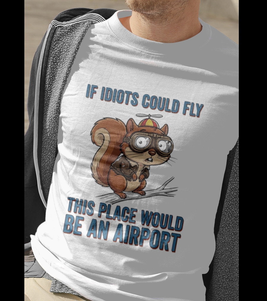 Squirrel If Idiots Could Fly This Place Would Be An Airport T-Shirt
