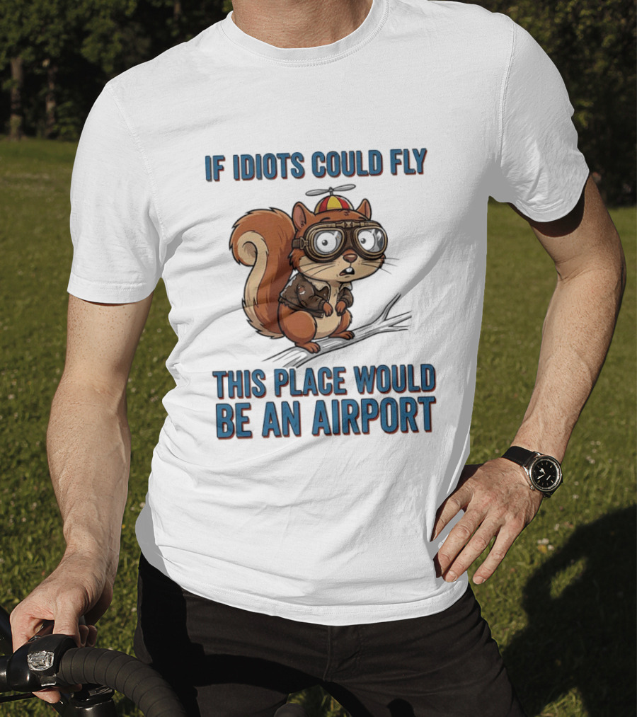 Squirrel If Idiots Could Fly This Place Would Be An Airport T-Shirt