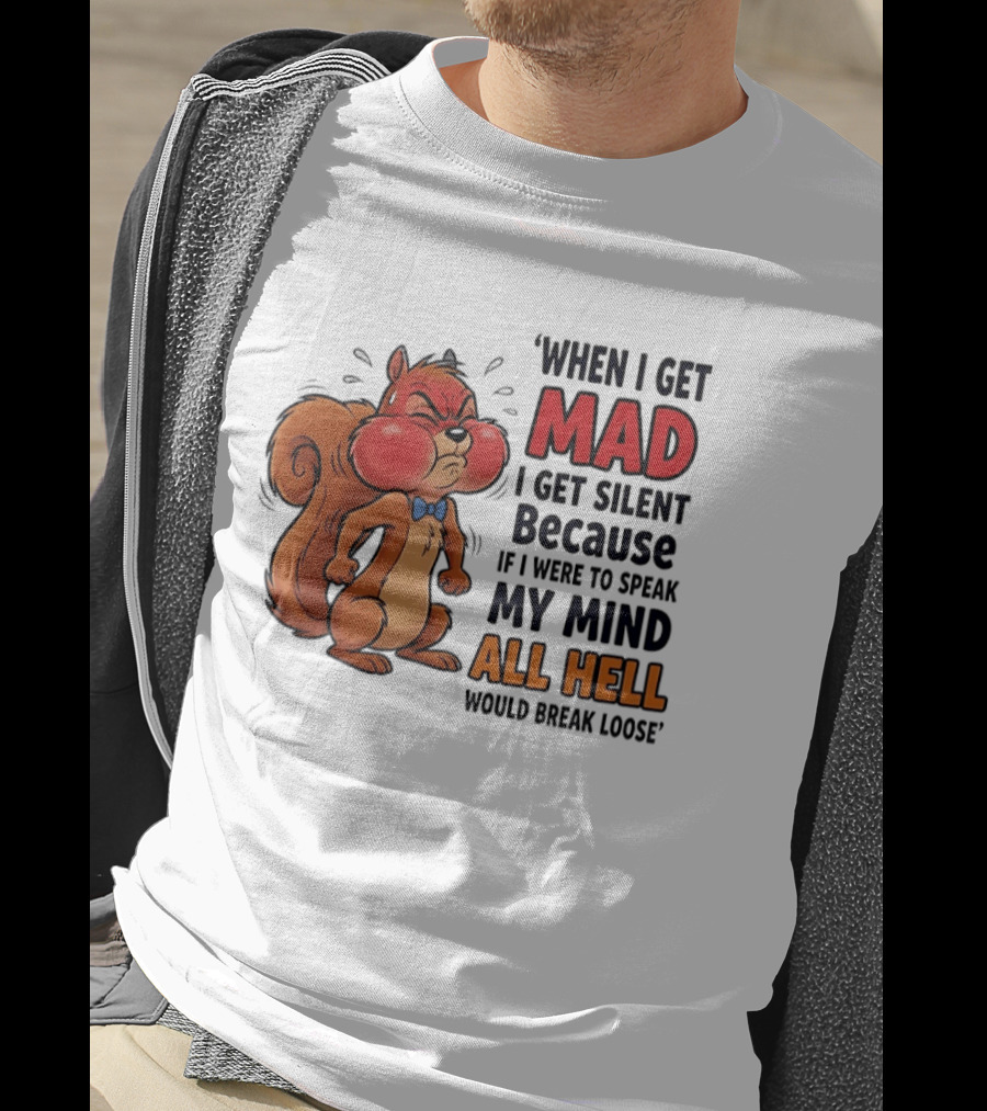When I Get Mad I Get Silent Squirrel My Mind All Hell Would Break Loose T-Shirt