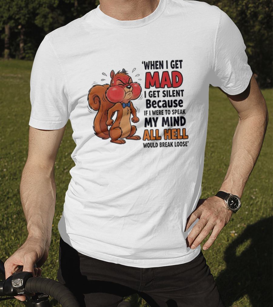 When I Get Mad I Get Silent Squirrel My Mind All Hell Would Break Loose T-Shirt