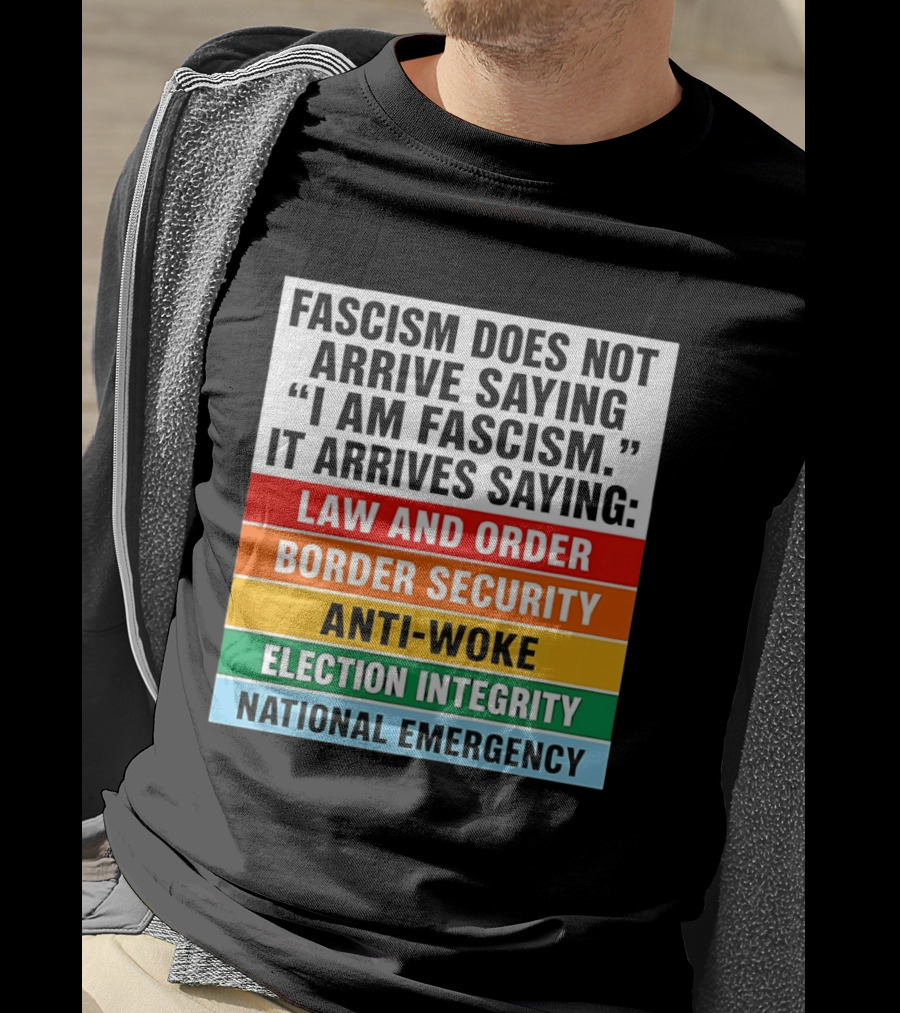 Fascism Does Not Arrive Saying I Am Fascism It Arrives Saying Law And Order Border Security Anti Woke Election Integrity National Emergency T-Shirt