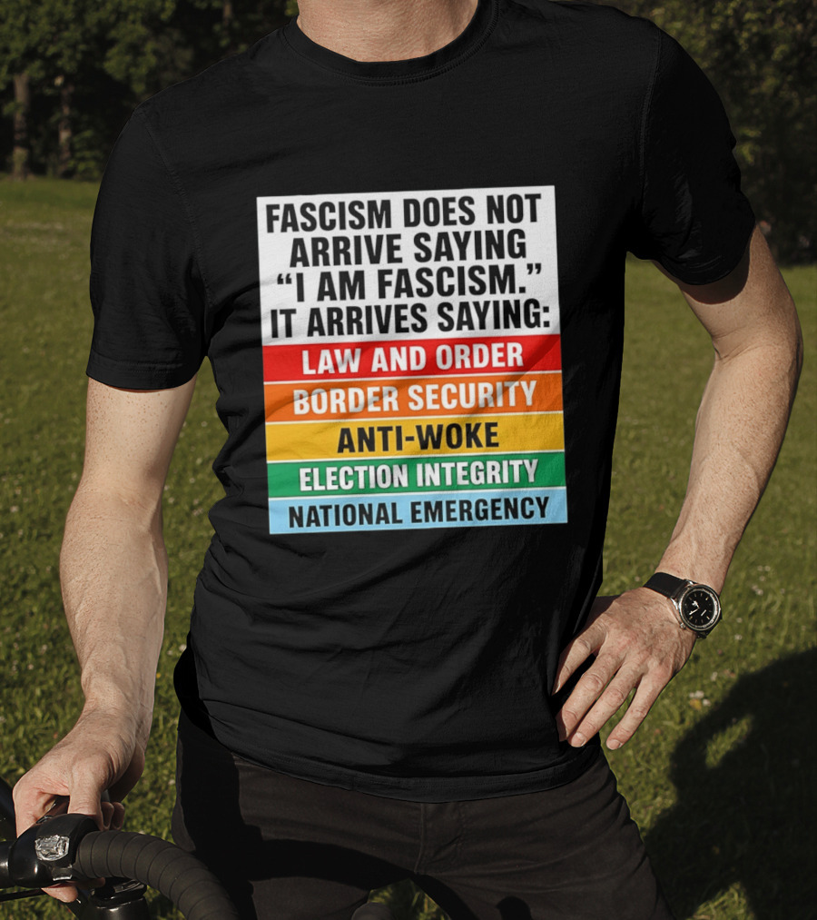 Fascism Does Not Arrive Saying I Am Fascism It Arrives Saying Law And Order Border Security Anti Woke Election Integrity National Emergency T-Shirt