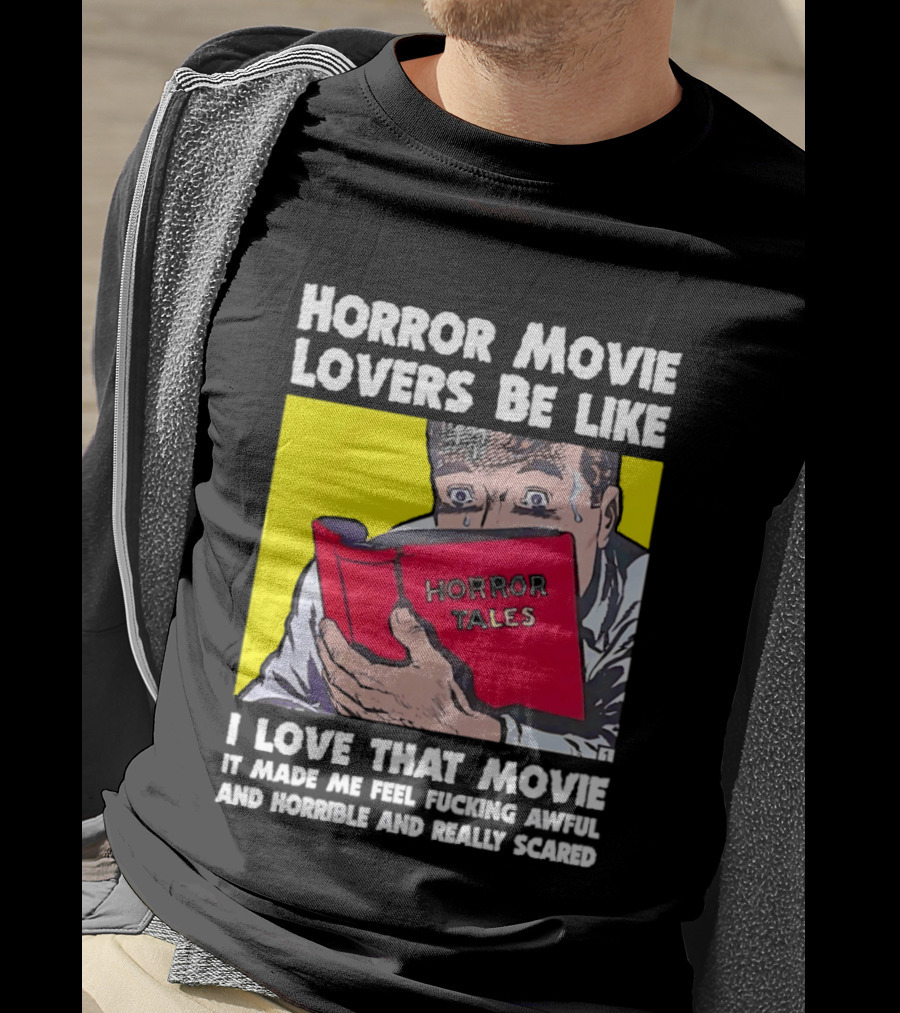 Horror Movie Lovers Be Like Horror Tales I Love That Movie It Made Me Feel Fucking Awful And Horrible And Really Scared T-Shirt