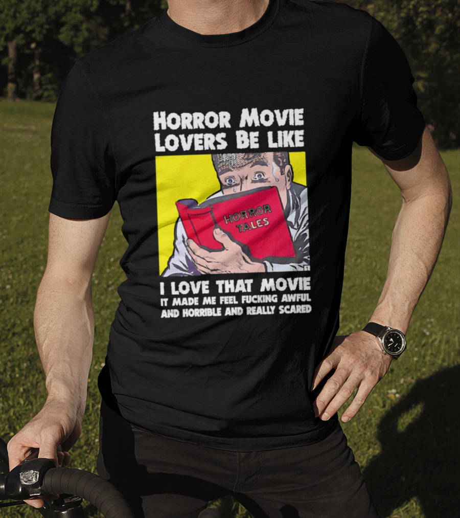 Horror Movie Lovers Be Like Horror Tales I Love That Movie It Made Me Feel Fucking Awful And Horrible And Really Scared T-Shirt