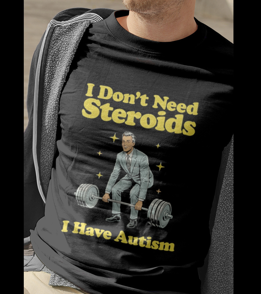 I Don't Need Steroids I Have Autism Weightlifting Motivational Humor T-Shirt