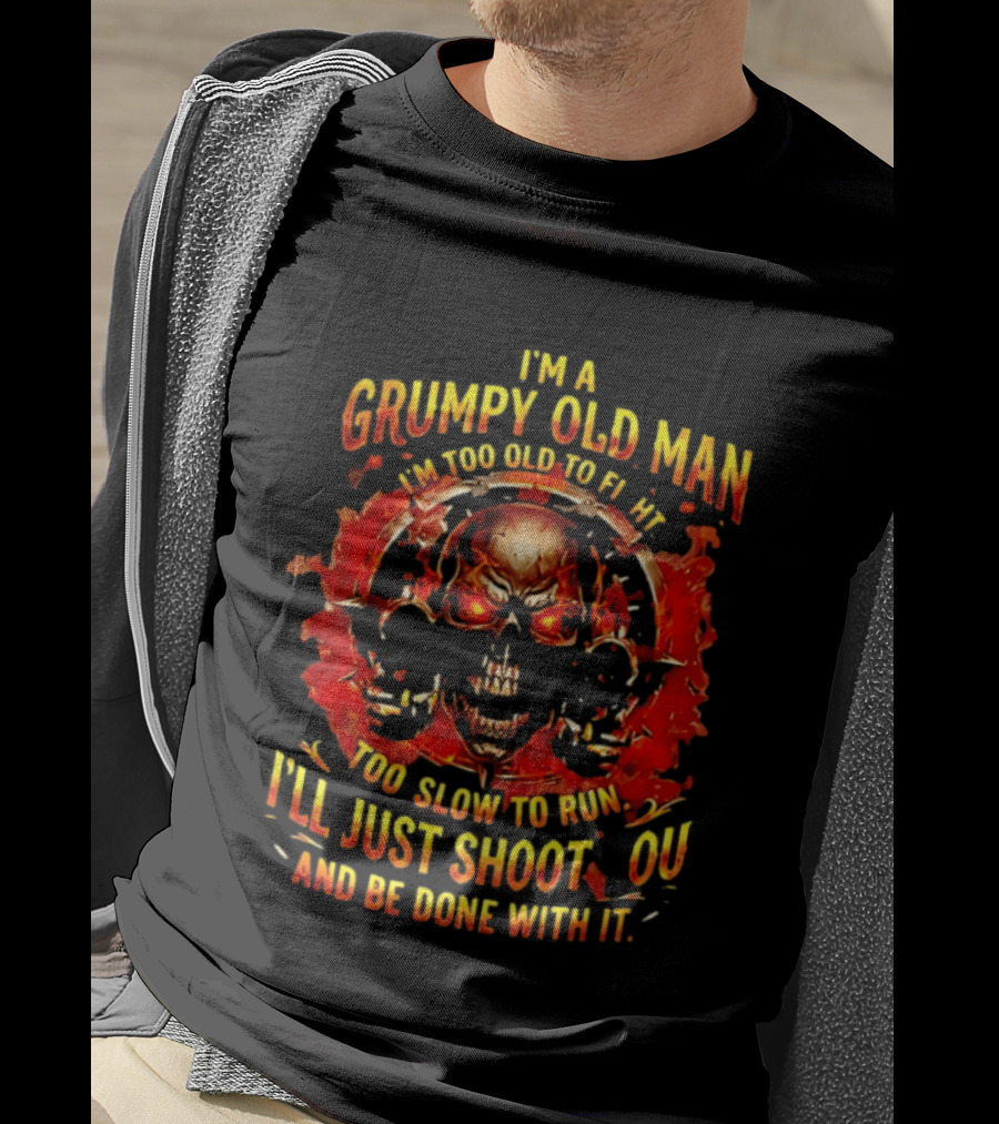I'm A Grumpy Old Man I'm Too Old To Fight Too Slow To Run I'll Just Shoot You And Be Done With It Skull T-Shirt