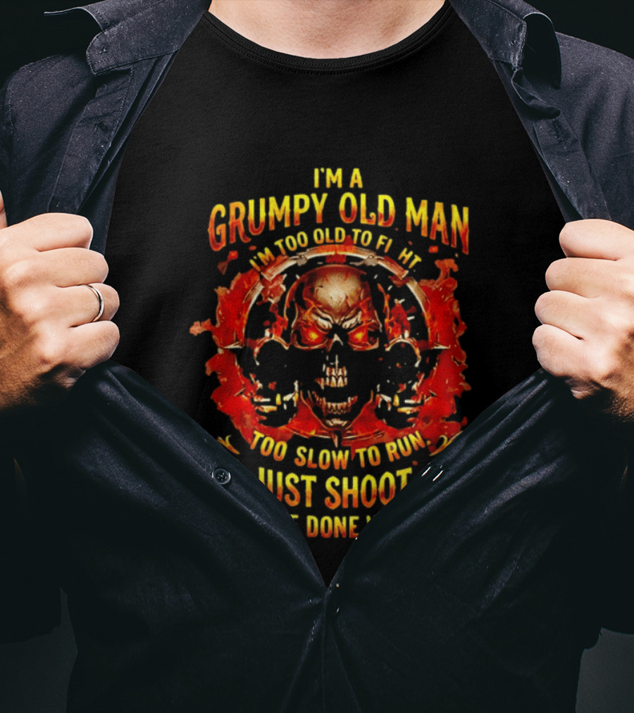 I'm A Grumpy Old Man I'm Too Old To Fight Too Slow To Run I'll Just Shoot You And Be Done With It Skull T-Shirt