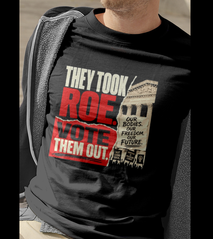 They Took Roe Vote Them Out Our Bodies Our Freedom Our Future Abortion Is Healthcare Not Going Back T-Shirt