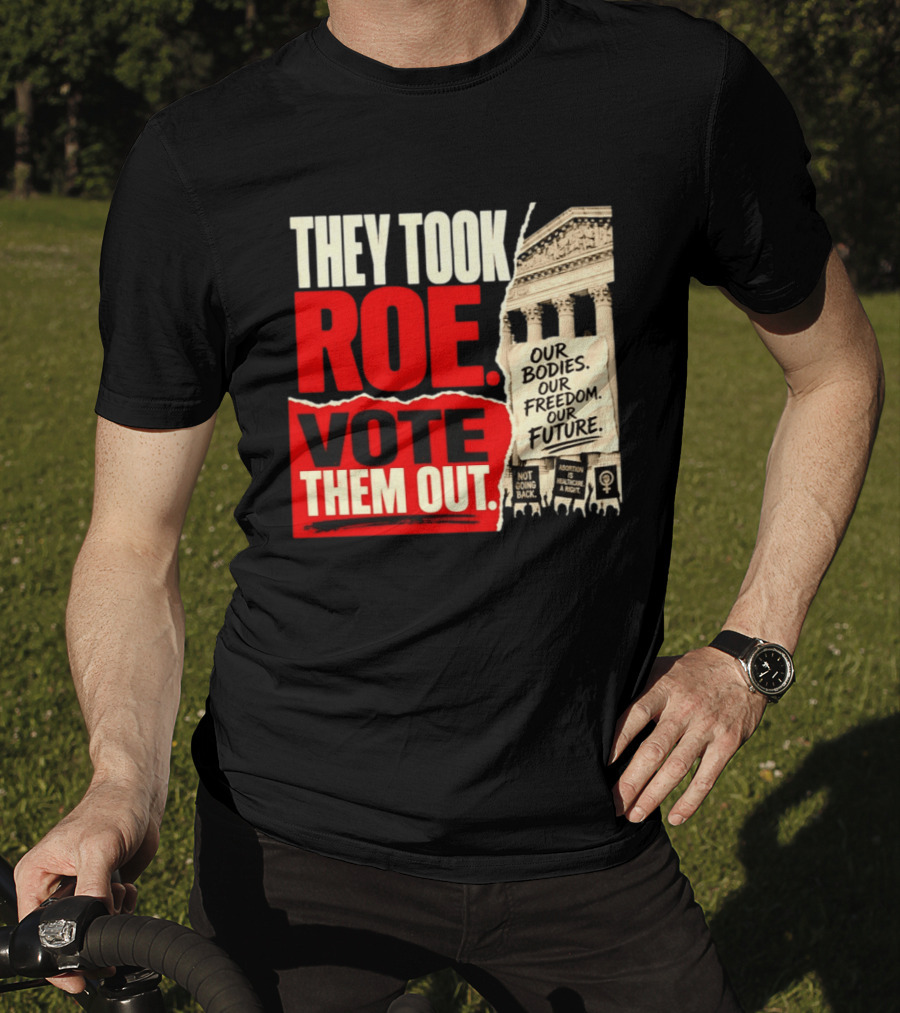 They Took Roe Vote Them Out Our Bodies Our Freedom Our Future Abortion Is Healthcare Not Going Back T-Shirt