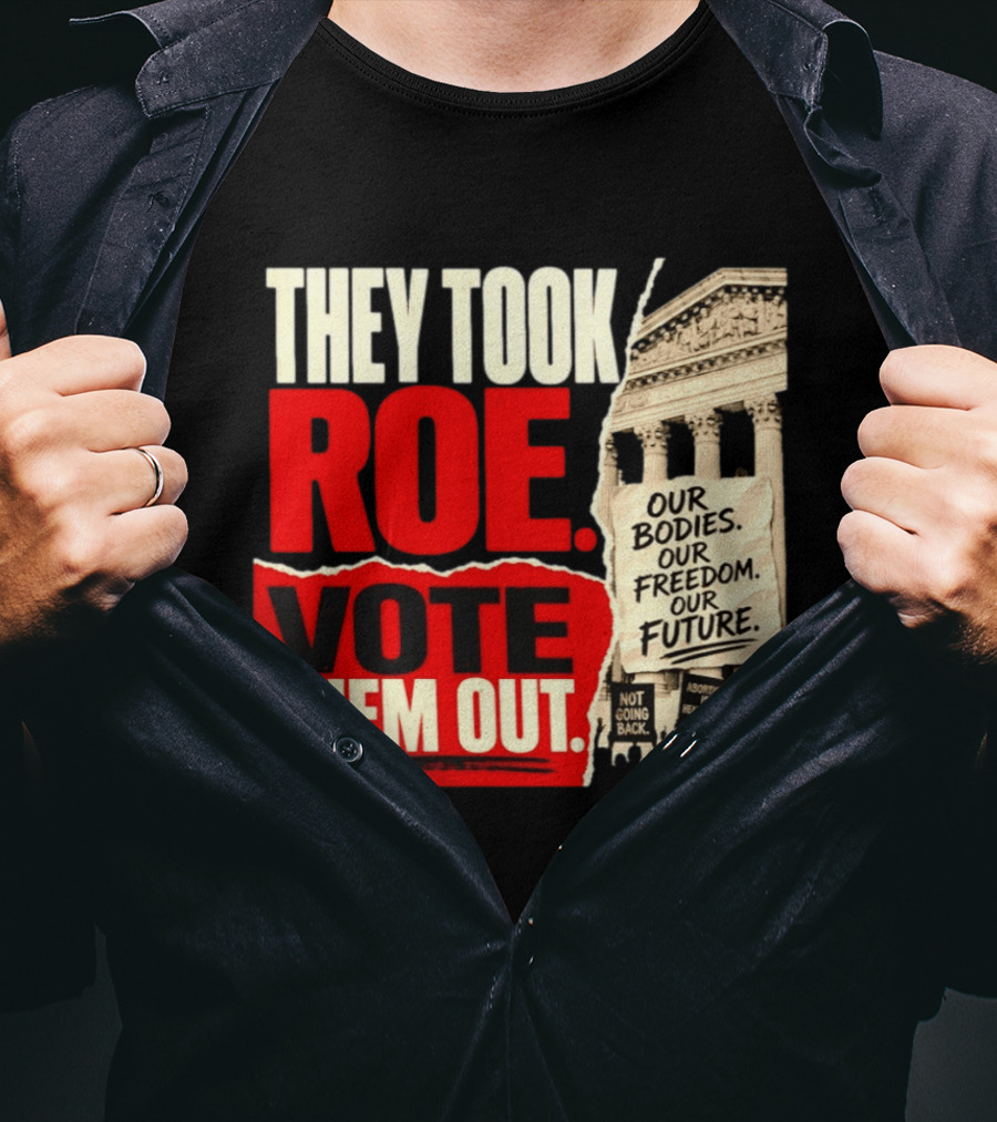 They Took Roe Vote Them Out Our Bodies Our Freedom Our Future Abortion Is Healthcare Not Going Back T-Shirt