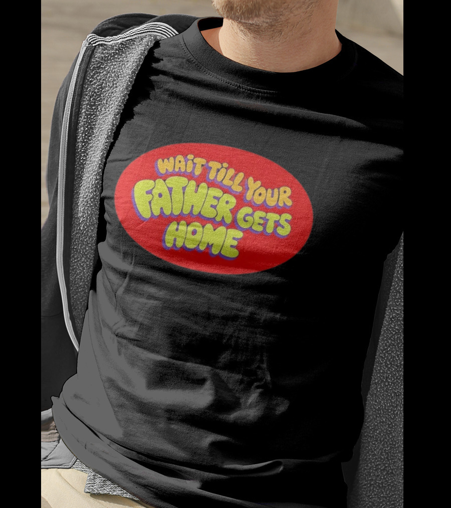 Wait Till Your Father Gets Home T-Shirt