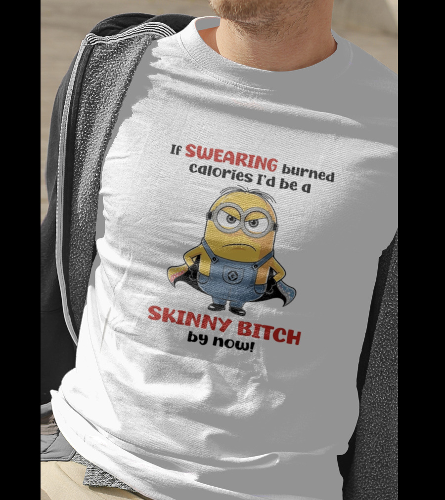 If Swearing Burned Calories I'd Be A Skinny Bitch Minions T-Shirt