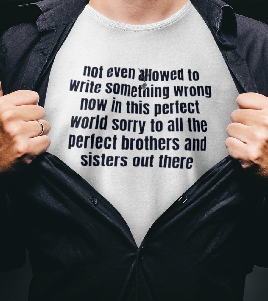 Not Even Allowed To Write Something Wrong Now In This Perfect World Sorry To All The Perfect Brothers And Sisters Out There T-Shirt