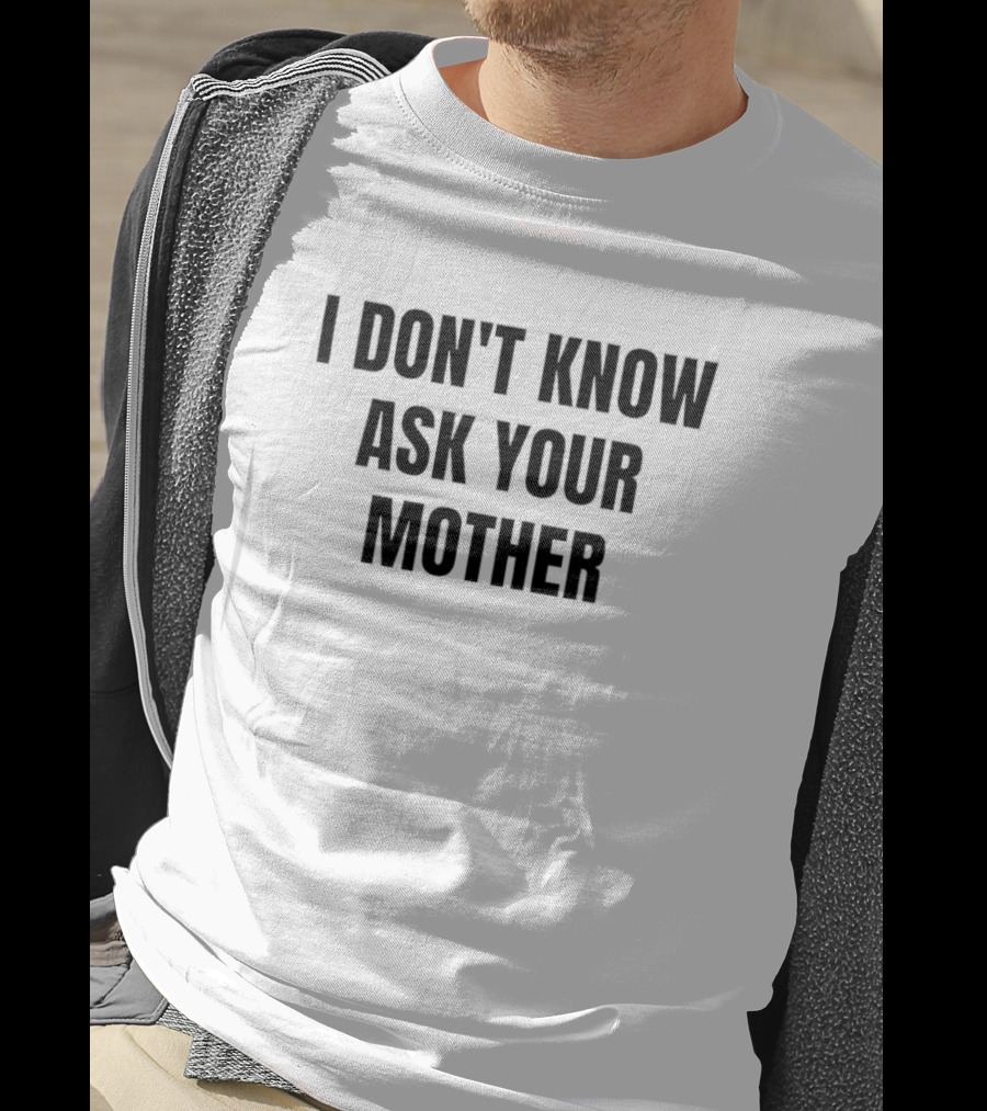 I Don't Know Ask Your Mother Classic Dad Joke T-Shirt
