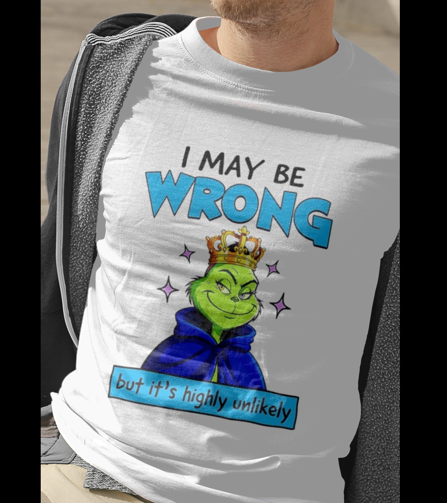 I May Be Wrong But It's Highly Unlikely Grinch Crowned And Cloaked T-Shirt