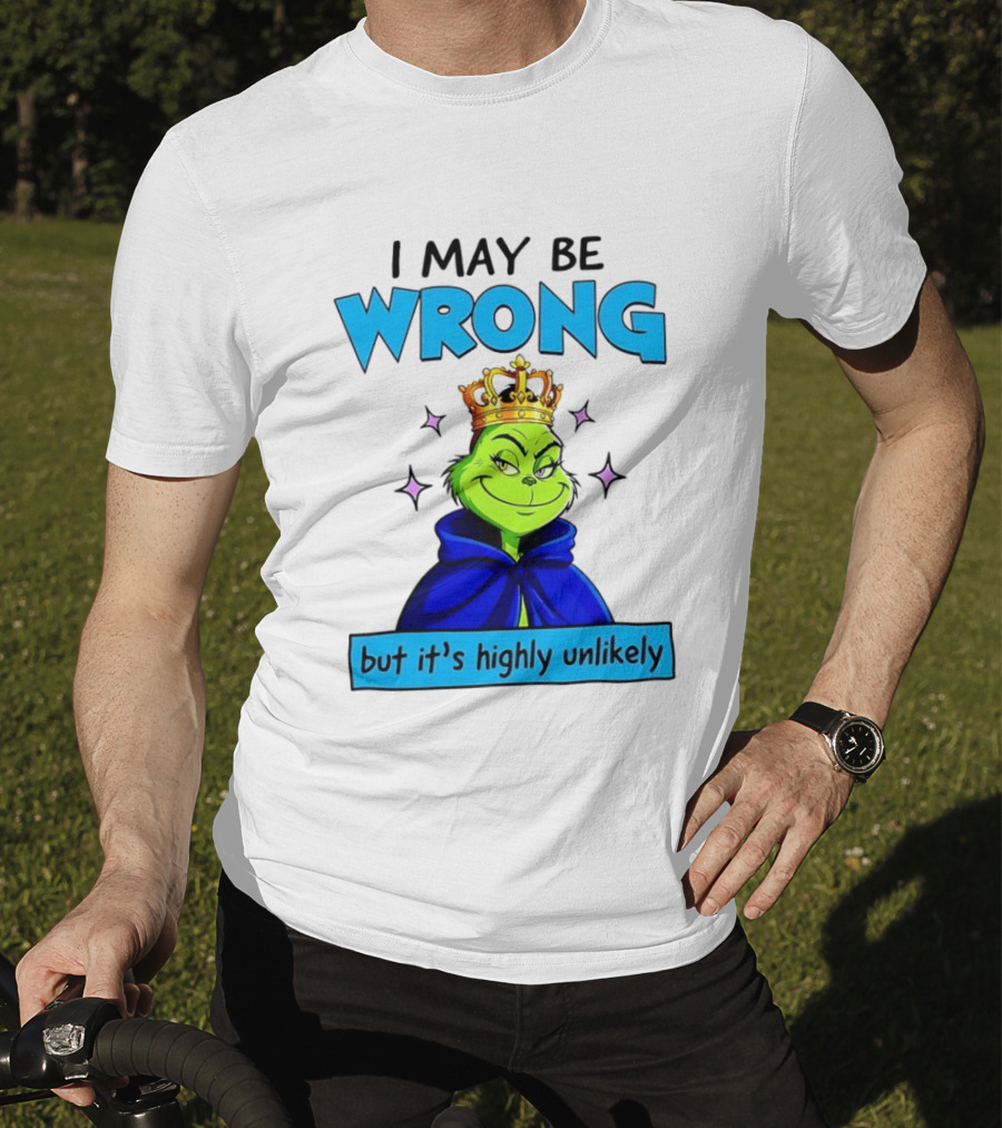 I May Be Wrong But It's Highly Unlikely Grinch Crowned And Cloaked T-Shirt