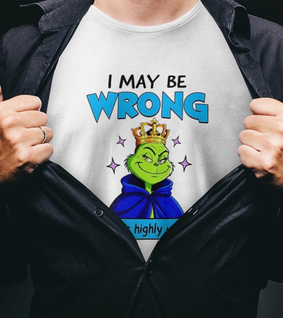 I May Be Wrong But It's Highly Unlikely Grinch Crowned And Cloaked T-Shirt