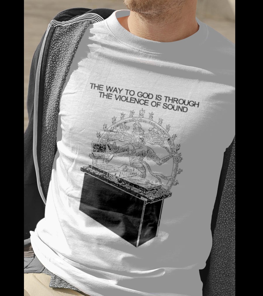 The Way To God Is Through The Violence Of Sound Shiva Nataraja T-Shirt