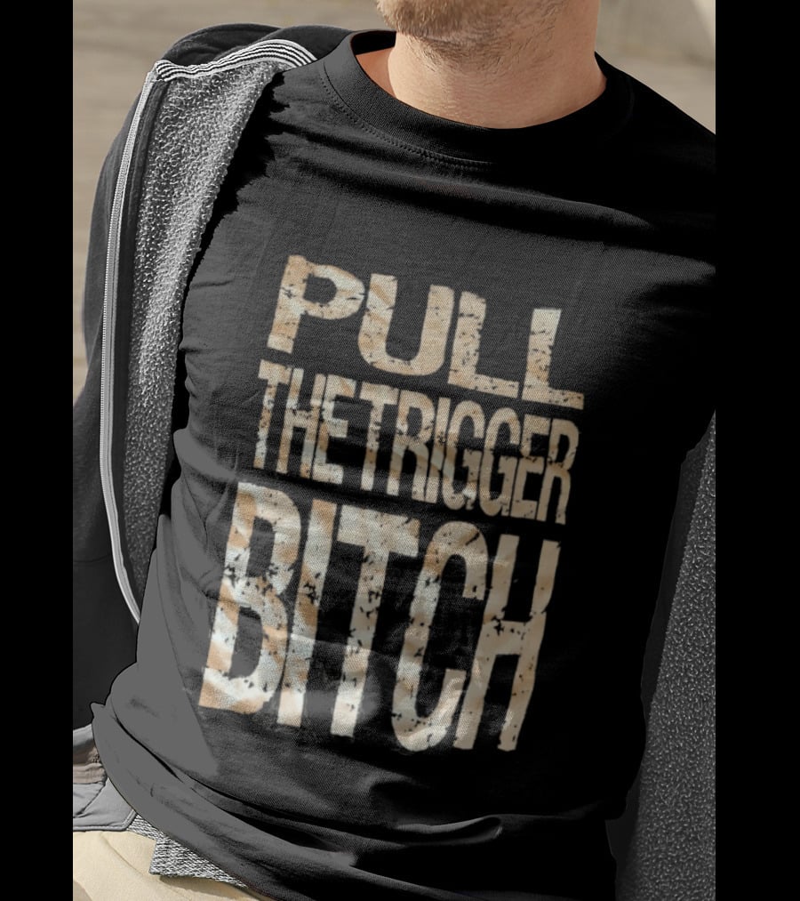 Pull The Trigger Bitch T-Shirt