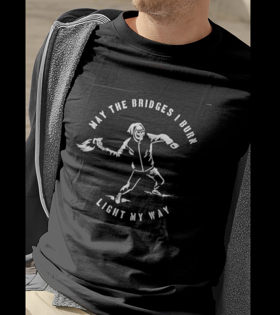 May The Bridges I Burn Light My Way Skeleton Holding Torch T-Shirt