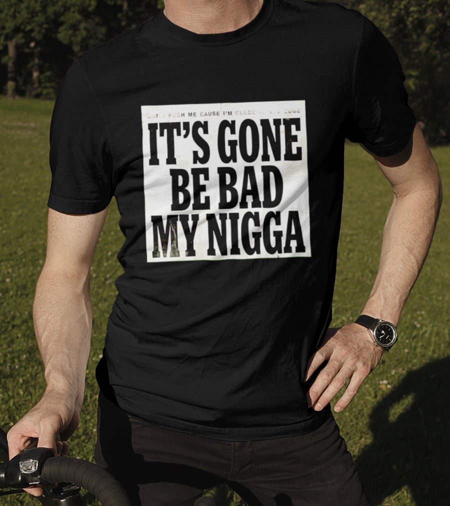 Don’t Push Me Cause I’m Close To The Edge It’s Gone Be Bad My Nigga T-Shirt