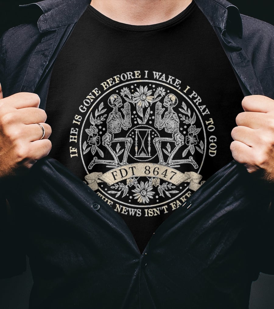 If He Is Gone Before I Wake I Pray To God The News Isn't Fake Skeleton IDT T-Shirt
