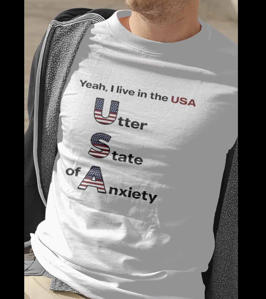 Yeah I Live In The USA Utter State Of Anxiety T-Shirt