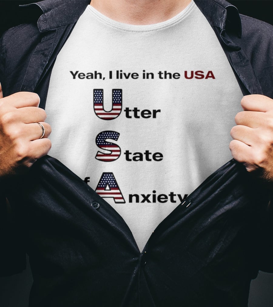 Yeah I Live In The USA Utter State Of Anxiety T-Shirt