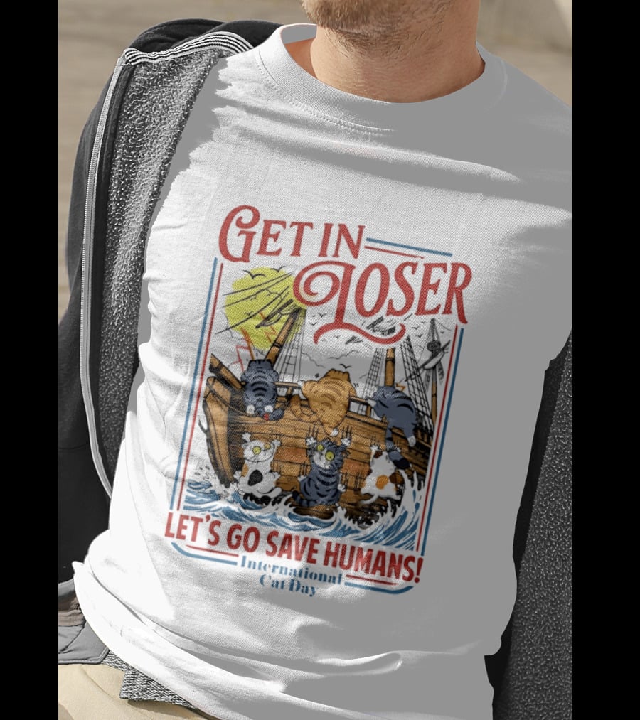 Get In Loser Cats Sailing Ship Let's Go Save Humans International Cat Day T-Shirt
