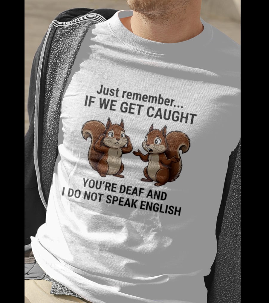 Squirrel Just Remember If We Get Caught You're Deaf And I Do Not Speak English T-Shirt