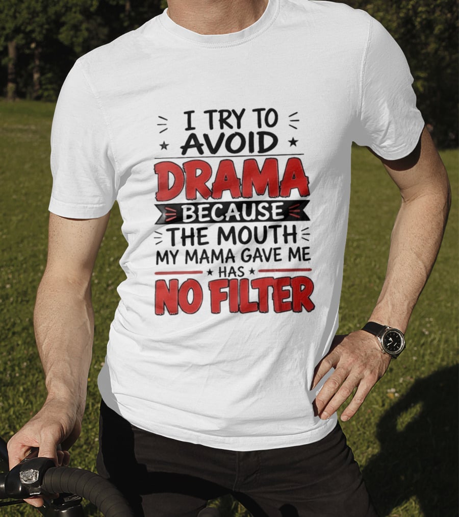 I Try To Avoid Drama Because The Mouth My Mama Gave Me Has No Filter T-Shirt