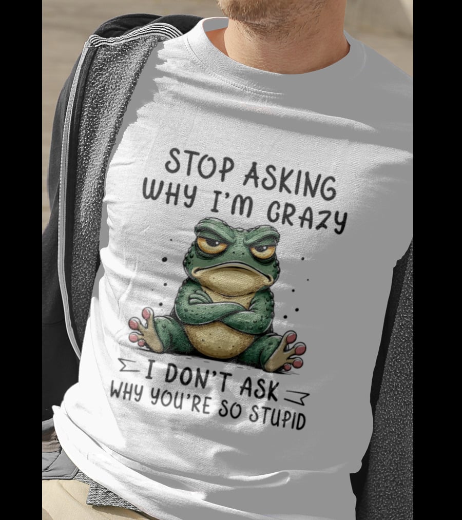 Stop Asking Why I'm Crazy I Don't Ask Why You're So Stupid Cartoon Frog T-Shirt