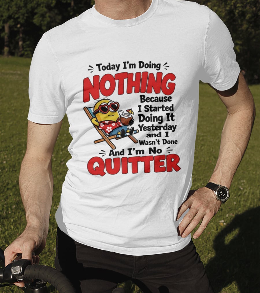 Today I'm Doing Nothing Because I Started Yesterday And I'm No Quitter Minion T-Shirt