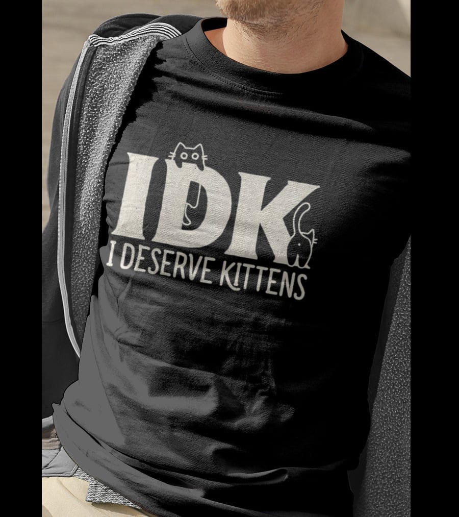 IDK I Deserve Kittens Cat Lover Humor T-Shirt