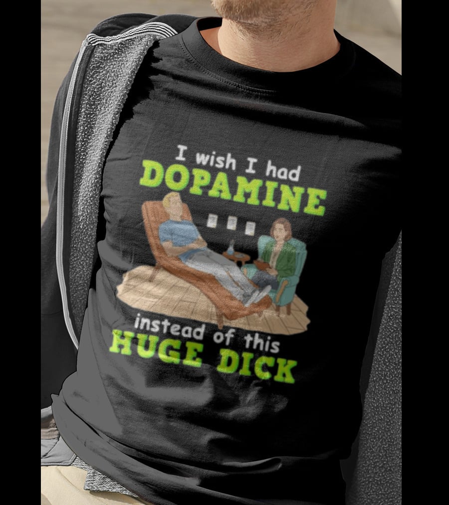 I Wish I Had Dopamine Instead Of This Huge Dick Therapy Session Humor T-Shirt