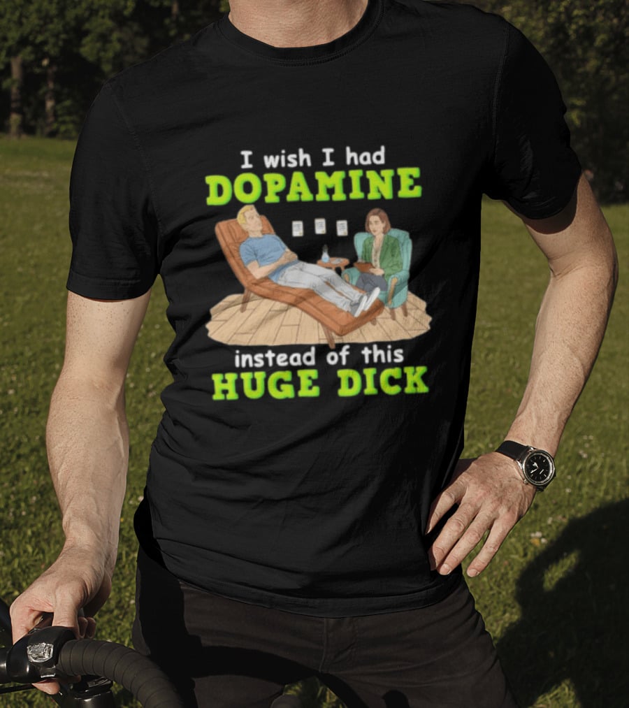 I Wish I Had Dopamine Instead Of This Huge Dick Therapy Session Humor T-Shirt