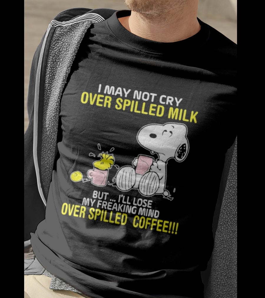 I May Not Cry Over Spilled Milk But I'll Lose My Freaking Mind Over Spilled Coffee Snoopy T-Shirt