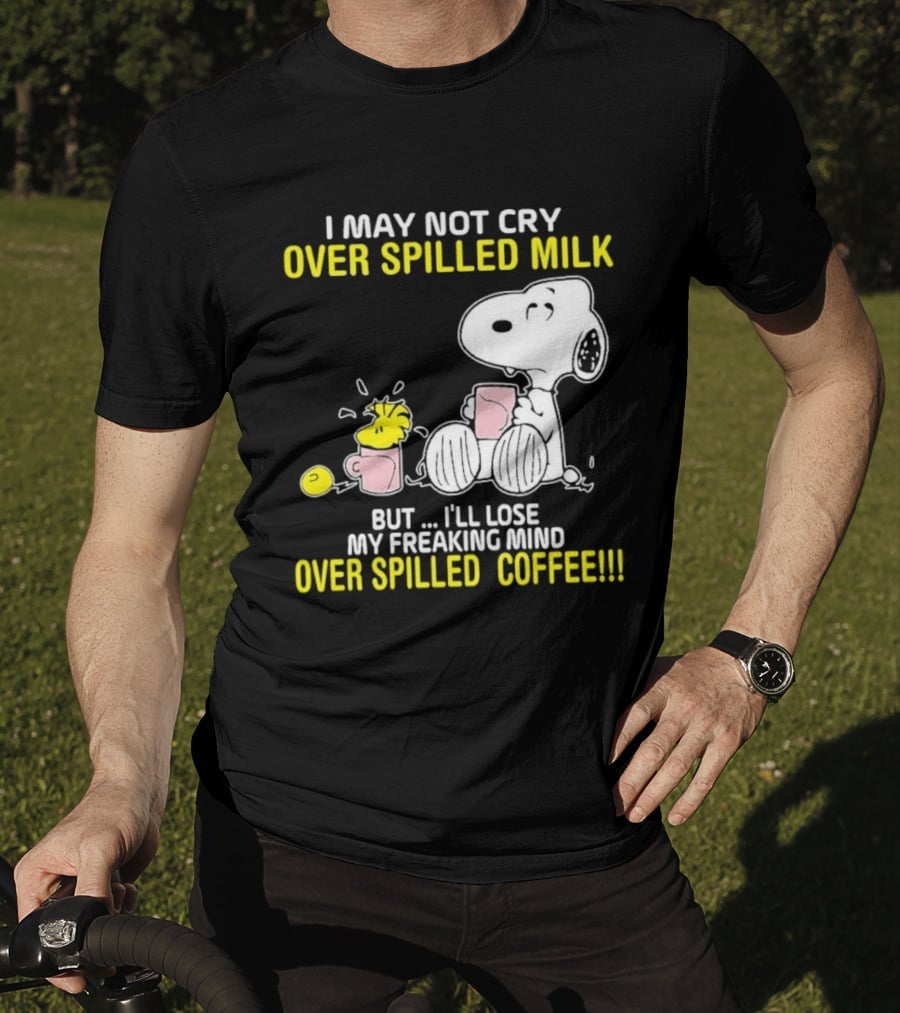 I May Not Cry Over Spilled Milk But I'll Lose My Freaking Mind Over Spilled Coffee Snoopy T-Shirt