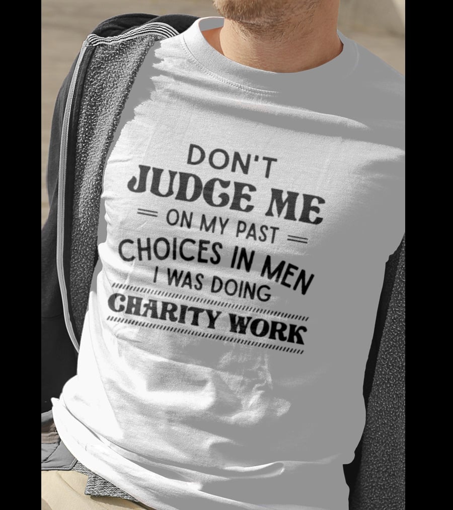 Don't Judge Me On My Past Choices In Men I Was Doing Charity Work T-Shirt