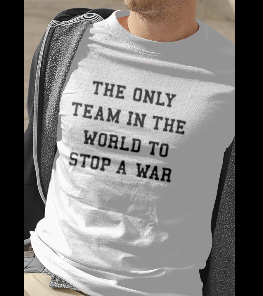 The Only Team In The World To Stop A War T-Shirt